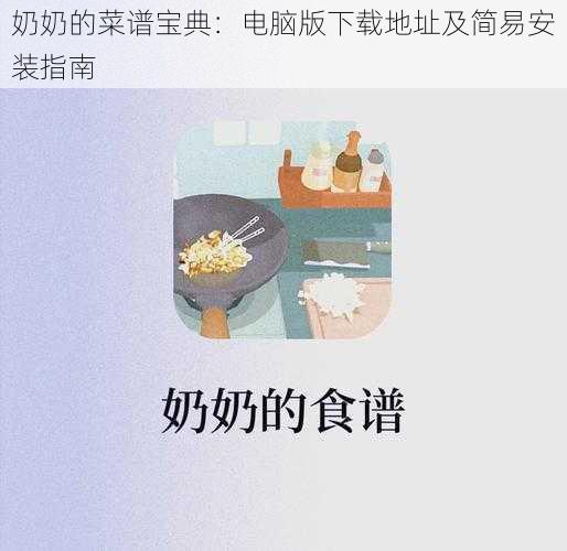 奶奶的菜谱宝典：电脑版下载地址及简易安装指南