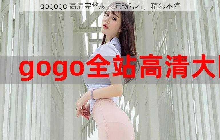 gogogo 高清完整版，流畅观看，精彩不停