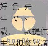 好–色–先–生 TV 下载，一款提供丰富视频资源的应用