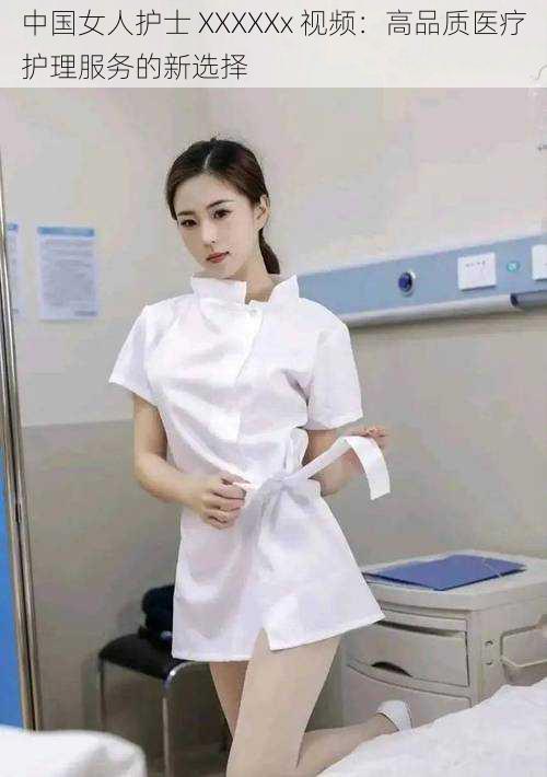 中国女人护士 XXXXXx 视频：高品质医疗护理服务的新选择