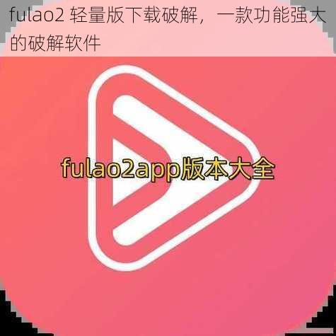 fulao2 轻量版下载破解，一款功能强大的破解软件