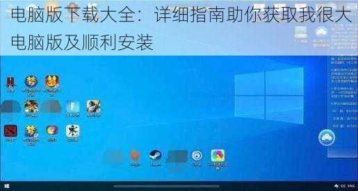 电脑版下载大全：详细指南助你获取我很大电脑版及顺利安装