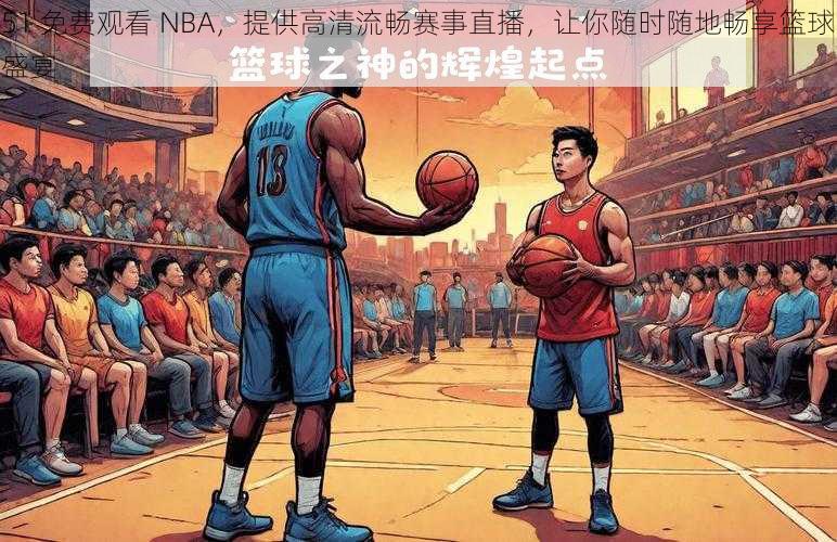 51 免费观看 NBA，提供高清流畅赛事直播，让你随时随地畅享篮球盛宴