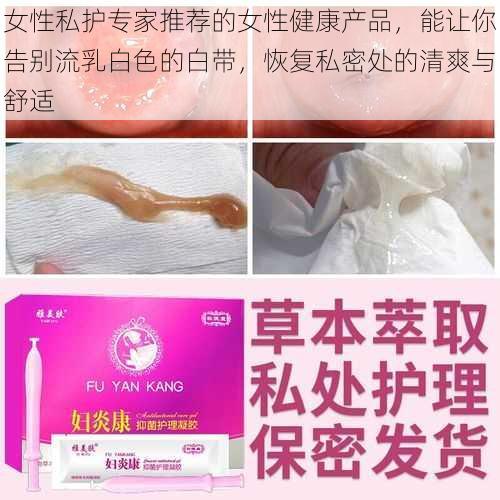 女性私护专家推荐的女性健康产品，能让你告别流乳白色的白带，恢复私密处的清爽与舒适