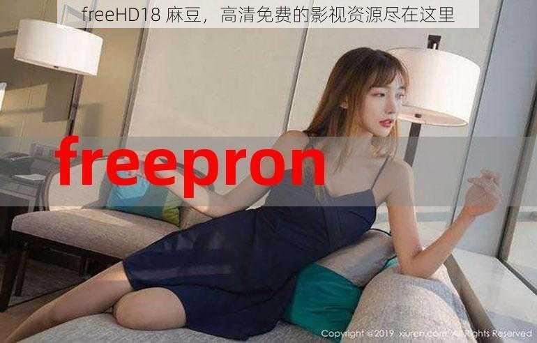 freeHD18 麻豆，高清免费的影视资源尽在这里