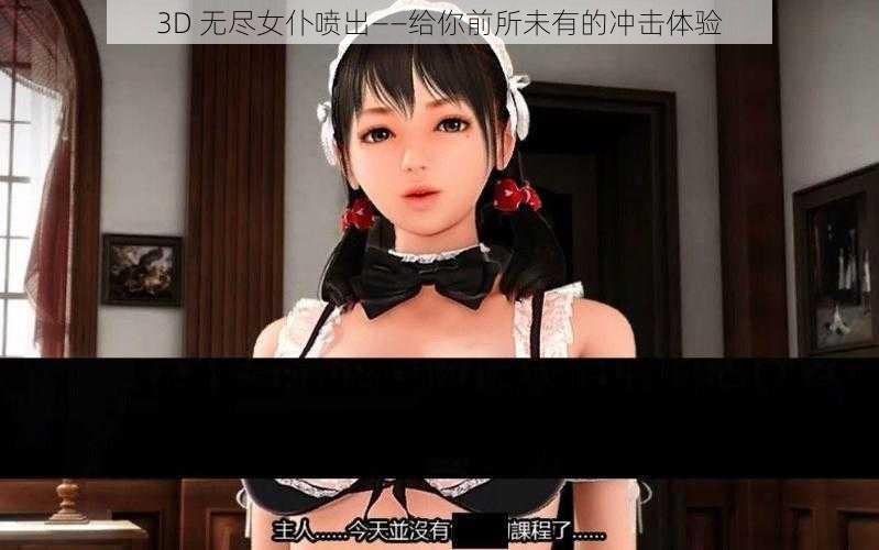 3D 无尽女仆喷出——给你前所未有的冲击体验