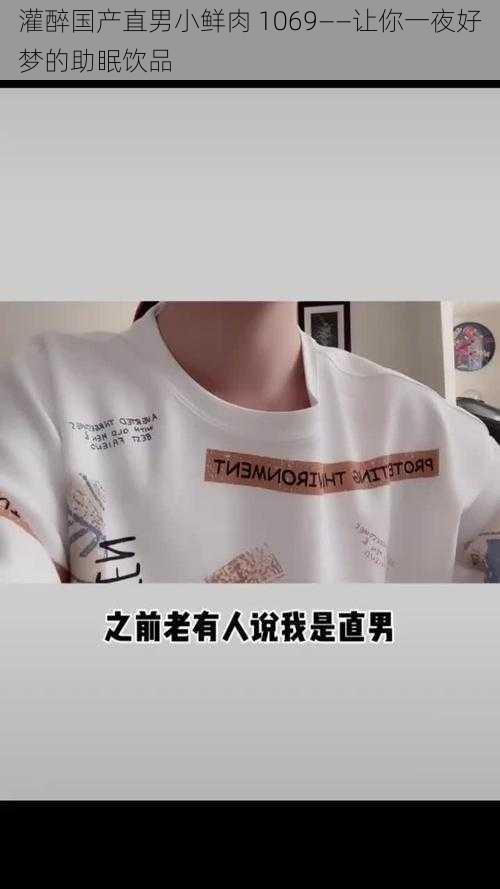 灌醉国产直男小鲜肉 1069——让你一夜好梦的助眠饮品