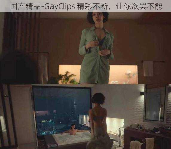 国产精品-GayClips 精彩不断，让你欲罢不能