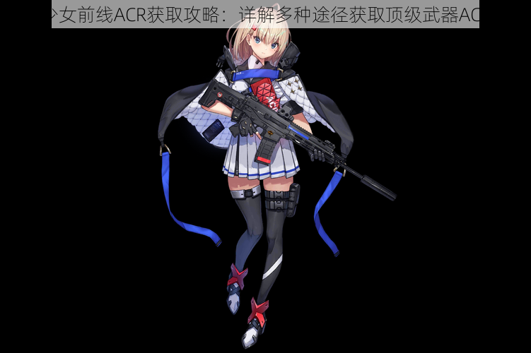 少女前线ACR获取攻略：详解多种途径获取顶级武器ACR