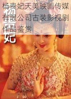 杨贵妃天美映画传媒有限公司古装影视剧作品鉴赏