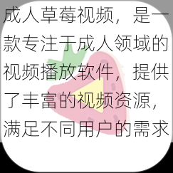 成人草莓视频，是一款专注于成人领域的视频播放软件，提供了丰富的视频资源，满足不同用户的需求