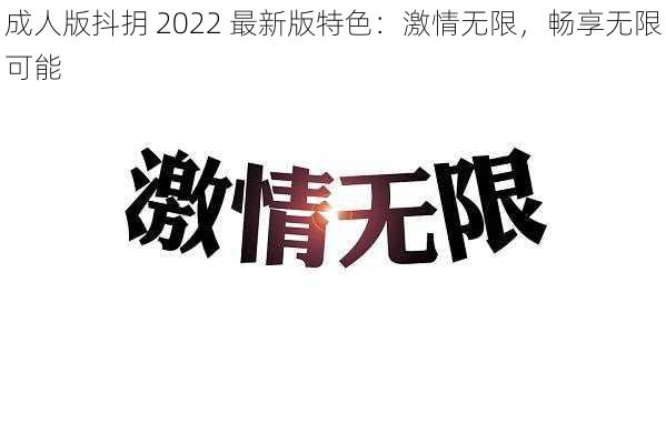 成人版抖抈 2022 最新版特色：激情无限，畅享无限可能