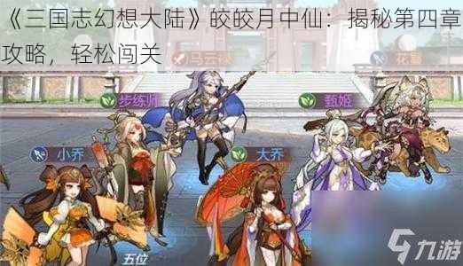 《三国志幻想大陆》皎皎月中仙：揭秘第四章攻略，轻松闯关