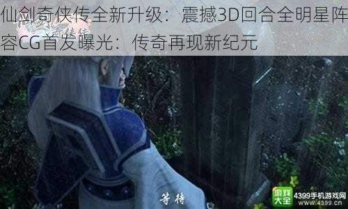 仙剑奇侠传全新升级：震撼3D回合全明星阵容CG首发曝光：传奇再现新纪元