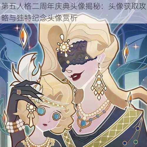 第五人格二周年庆典头像揭秘：头像获取攻略与独特纪念头像赏析