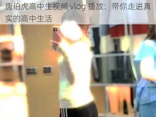 唐伯虎高中生视频 vlog 播放：带你走进真实的高中生活