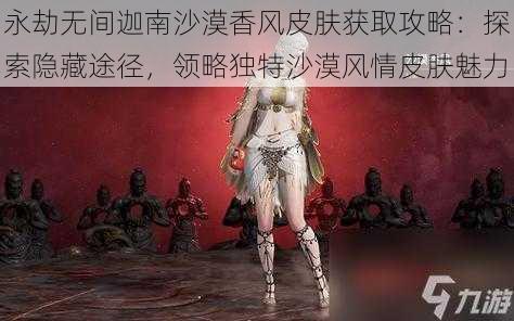 永劫无间迦南沙漠香风皮肤获取攻略：探索隐藏途径，领略独特沙漠风情皮肤魅力