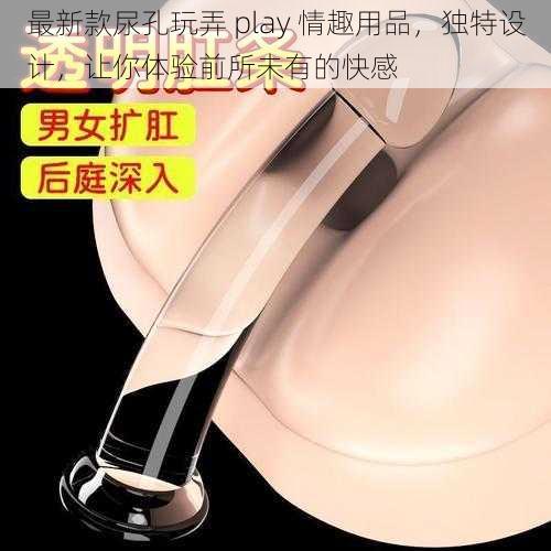 最新款尿孔玩弄 play 情趣用品，独特设计，让你体验前所未有的快感