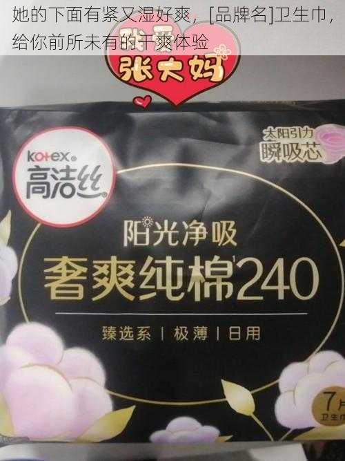 她的下面有紧又湿好爽，[品牌名]卫生巾，给你前所未有的干爽体验