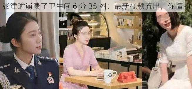 张津瑜崩溃了卫生间 6 分 35 图：最新视频流出，你懂的