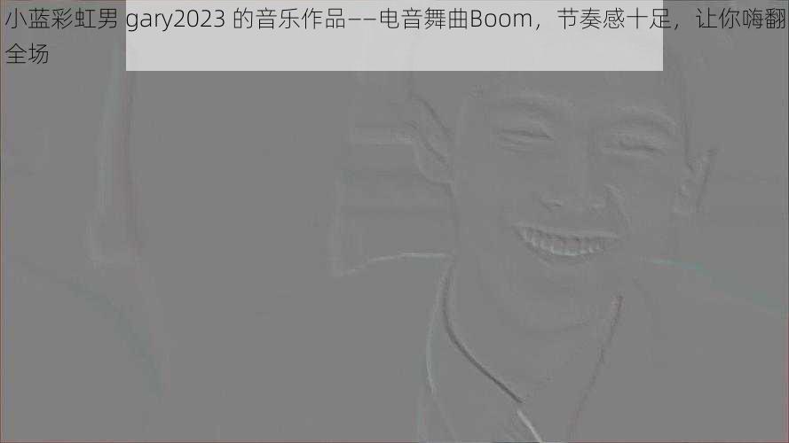 小蓝彩虹男 gary2023 的音乐作品——电音舞曲Boom，节奏感十足，让你嗨翻全场