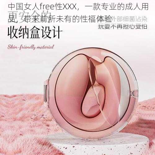 中国女人free性XXX，一款专业的成人用品，带来前所未有的性福体验