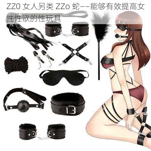 ZZ0 女人另类 ZZo 蛇——能够有效提高女性性欲的性玩具