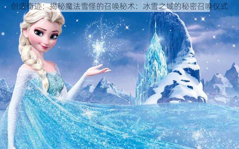 创造奇迹：揭秘魔法雪怪的召唤秘术：冰雪之域的秘密召唤仪式