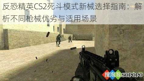 反恐精英CS2死斗模式新械选择指南：解析不同枪械优劣与适用场景