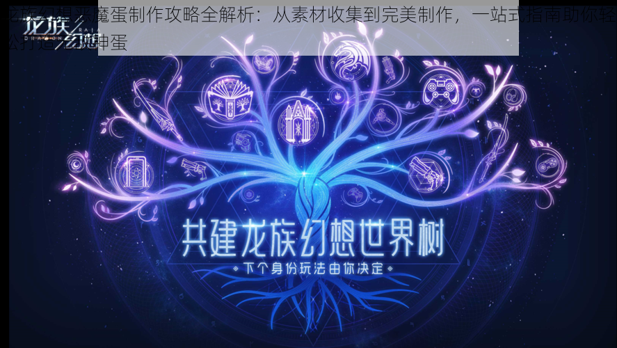 龙族幻想恶魔蛋制作攻略全解析：从素材收集到完美制作，一站式指南助你轻松打造无敌神蛋