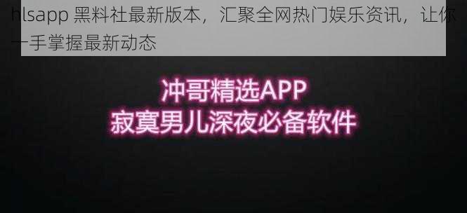 hlsapp 黑料社最新版本，汇聚全网热门娱乐资讯，让你一手掌握最新动态