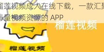 榴莲视频成人在线下载，一款汇聚海量视频资源的 APP