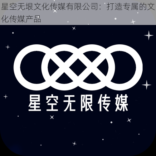 星空无垠文化传媒有限公司：打造专属的文化传媒产品