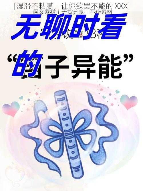 [湿滑不粘腻，让你欲罢不能的 XXX]