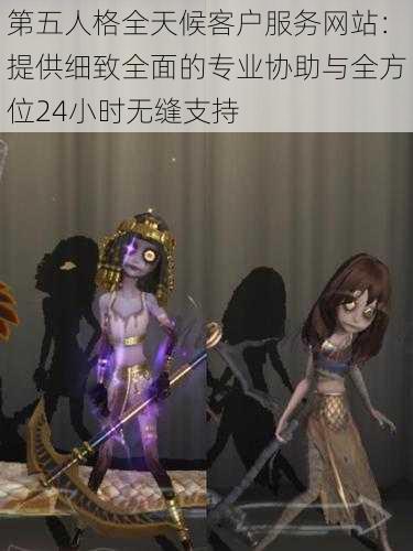 第五人格全天候客户服务网站：提供细致全面的专业协助与全方位24小时无缝支持