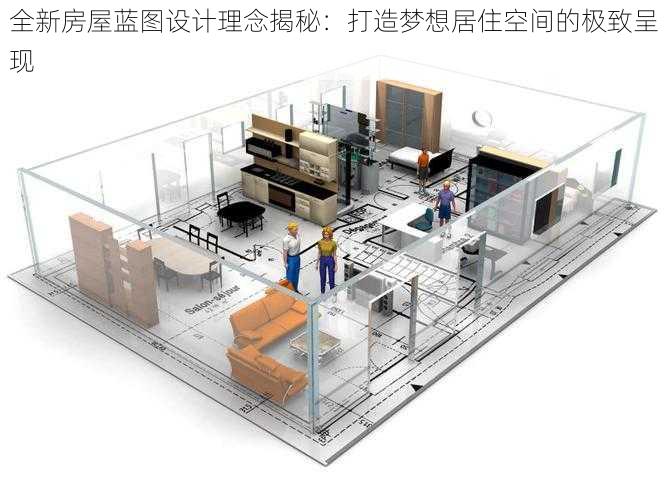 全新房屋蓝图设计理念揭秘：打造梦想居住空间的极致呈现