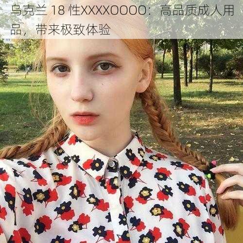 乌克兰 18 性XXXXOOOO：高品质成人用品，带来极致体验