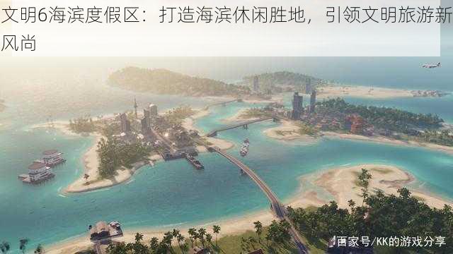 文明6海滨度假区：打造海滨休闲胜地，引领文明旅游新风尚