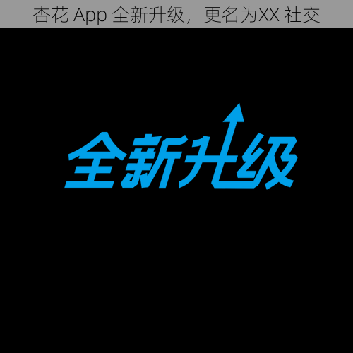 杏花 App 全新升级，更名为XX 社交