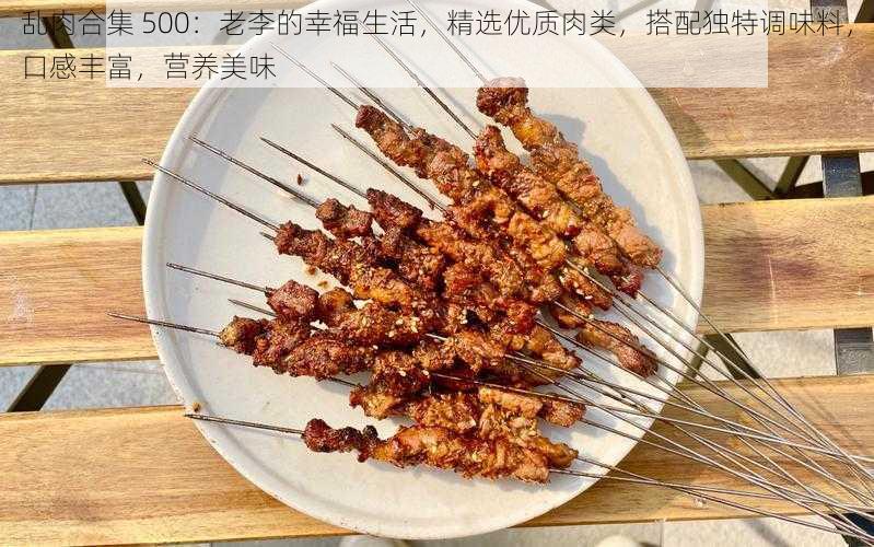 乱肉合集 500：老李的幸福生活，精选优质肉类，搭配独特调味料，口感丰富，营养美味