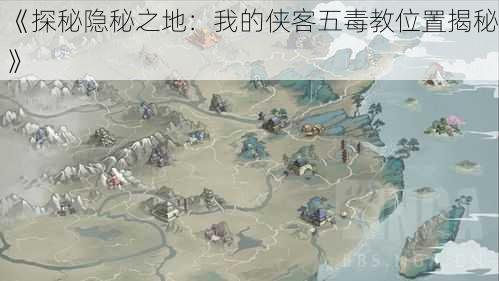 《探秘隐秘之地：我的侠客五毒教位置揭秘》