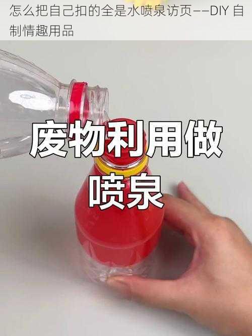 怎么把自己扣的全是水喷泉访页——DIY 自制情趣用品