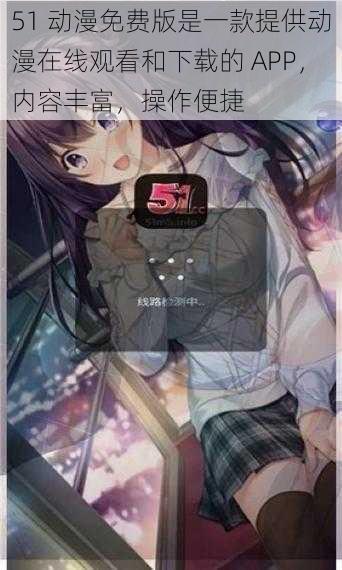 51 动漫免费版是一款提供动漫在线观看和下载的 APP，内容丰富，操作便捷