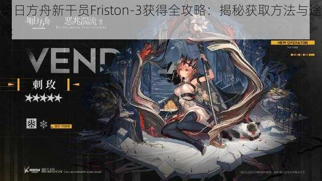 明日方舟新干员Friston-3获得全攻略：揭秘获取方法与途径