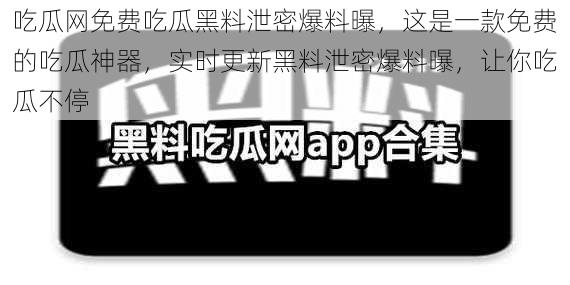 吃瓜网免费吃瓜黑料泄密爆料曝，这是一款免费的吃瓜神器，实时更新黑料泄密爆料曝，让你吃瓜不停