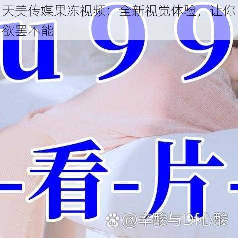 天美传媒果冻视频：全新视觉体验，让你欲罢不能