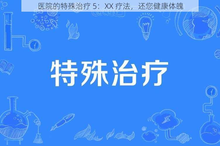 医院的特殊治疗 5：XX 疗法，还您健康体魄