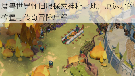 魔兽世界怀旧服探索神秘之地：厄运北的位置与传奇冒险启程