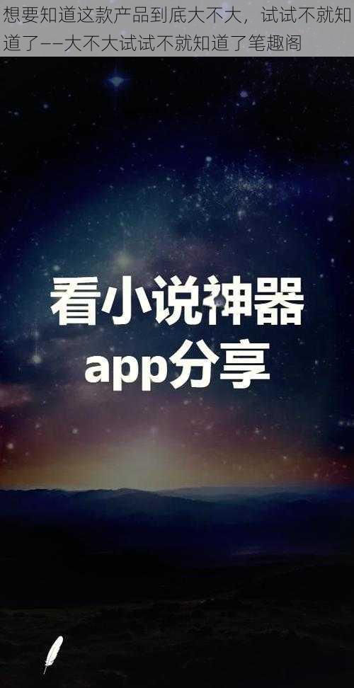 想要知道这款产品到底大不大，试试不就知道了——大不大试试不就知道了笔趣阁