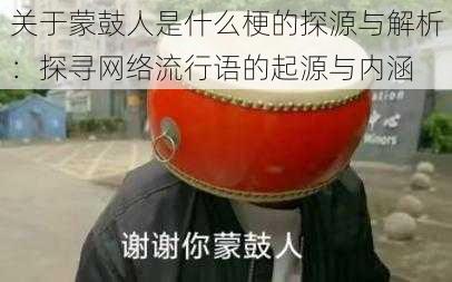 关于蒙鼓人是什么梗的探源与解析：探寻网络流行语的起源与内涵